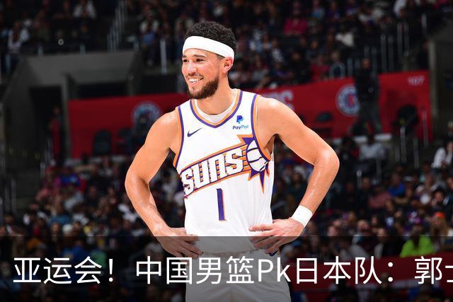 亚运会！中国男篮Pk日本队：郭士强做好4点 可以赢球