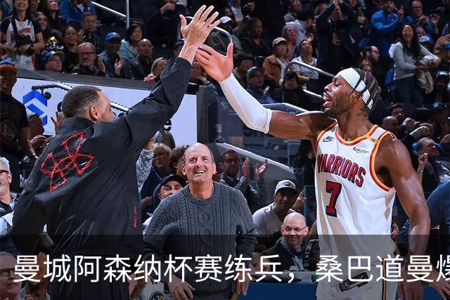 曼城阿森纳杯赛练兵，桑巴道曼爆发彰显豪门厚度